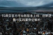 91麻豆官方平台新版本上线：创新逻辑与实践案例全解析