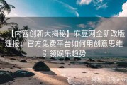 【内容创新大揭秘】麻豆网全新改版速报：官方免费平台如何用创意思维引领娱乐趋势