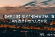 【秘密余波】51八卦网长文连载：直击娱乐圈爆料后的无尽余震