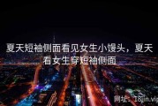 夏天短袖侧面看见女生小馒头，夏天看女生穿短袖侧面