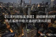 【51黑料网独家专题】详细解构网络热点事件中暗流涌动的黑料问题