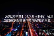 【秘密交响曲】51八卦网特稿：名流如何在复杂情感中奏响秘密的乐章