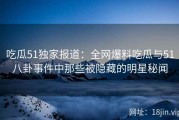 吃瓜51独家报道：全网爆料吃瓜与51八卦事件中那些被隐藏的明星秘闻