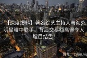 【深度爆料】著名综艺主持人与海外明星暗中联手，背后交易额高得令人瞠目结舌！