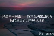 91黑料网调查：一探究竟明星丑闻背后的深层原因与舆论风暴