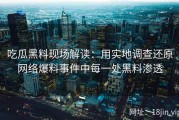 吃瓜黑料现场解读：用实地调查还原网络爆料事件中每一处黑料渗透