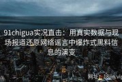 91chigua实况直击：用真实数据与现场报道还原网络谣言中爆炸式黑料信息的演变