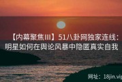 【内幕聚焦Ⅲ】51八卦网独家连线：明星如何在舆论风暴中隐匿真实自我