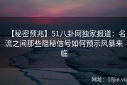 【秘密预兆】51八卦网独家报道：名流之间那些隐秘信号如何预示风暴来临