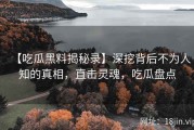 【吃瓜黑料揭秘录】深挖背后不为人知的真相，直击灵魂，吃瓜盘点