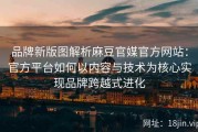 品牌新版图解析麻豆官媒官方网站：官方平台如何以内容与技术为核心实现品牌跨越式进化