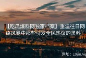 【吃瓜爆料网独家档案】重温往日网络风暴中那些引发全民热议的黑料