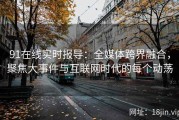91在线实时报导：全媒体跨界融合，聚焦大事件与互联网时代的每个动荡