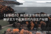 【全新视点】麻豆影业传媒在线特辑：解读官方平台背后的内容生产秘籍