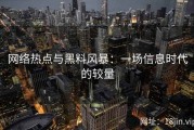 网络热点与黑料风暴：一场信息时代的较量