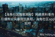 【海角社区独家揭秘】网络黑料事件引爆舆论风暴背后真相，海角社区app贴吧