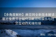 【多角度解析】麻豆网全新版本解读：官方免费平台如何实现视频娱乐与社交互动的无缝衔接
