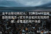 全平台联动新纪元：91麻豆APP官网版数据报告—官方平台如何实现跨终端、全覆盖的用户体验