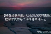 【91在线事件报】社会热点实时更新：数字时代的每个动荡都牵动人心