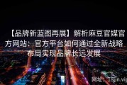【品牌新蓝图再展】解析麻豆官媒官方网站：官方平台如何通过全新战略布局实现品牌长远发展