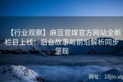 【行业观察】麻豆官媒官方网站全新栏目上线：后台故事与前沿解析同步呈现