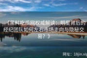 《黑料吃瓜网权威解读：明星背后的经纪团队如何左右市场走向与隐秘交易？》