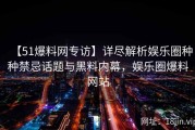 【51爆料网专访】详尽解析娱乐圈种种禁忌话题与黑料内幕，娱乐圈爆料网站