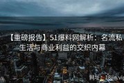 【重磅报告】51爆料网解析：名流私生活与商业利益的交织内幕