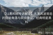 【51黑料网专访解说】名流风波背后的隐秘角落与舆论争议，经典明星黑料