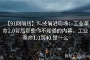 【91网前线】科技前沿现场：工业革命2.0背后那些你不知道的内幕，工业革命1.0到40.是什么