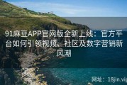 91麻豆APP官网版全新上线：官方平台如何引领视频、社区及数字营销新风潮