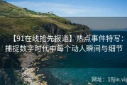 【91在线抢先报道】热点事件特写：捕捉数字时代中每个动人瞬间与细节