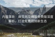 内容革新：麻豆网及麻豆免费版深度解析，打造免费视频新生态
