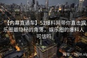 【内幕直通车】51爆料网带你直击娱乐圈最隐秘的角落，娱乐圈的爆料人可信吗