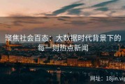 聚焦社会百态：大数据时代背景下的每一则热点新闻