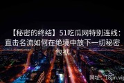 【秘密的终结】51吃瓜网特别连线：直击名流如何在绝境中放下一切秘密包袱