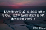 【品牌战略新风口】解析麻豆官媒官方网站：官方平台如何通过内容与技术创新实现品牌腾飞