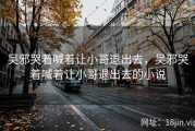 吴邪哭着喊着让小哥退出去，吴邪哭着喊着让小哥退出去的小说