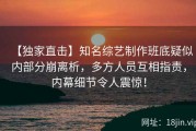 【独家直击】知名综艺制作班底疑似内部分崩离析，多方人员互相指责，内幕细节令人震惊！