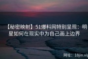 【秘密映射】51爆料网特别呈现：明星如何在现实中为自己画上边界