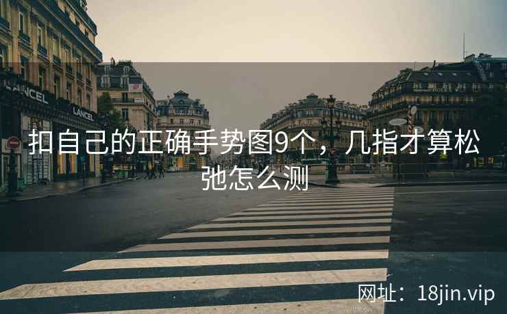 扣自己的正确手势图9个，几指才算松弛怎么测