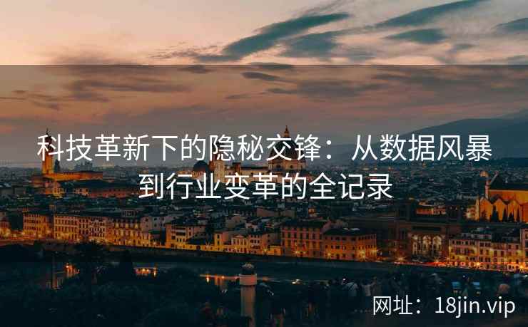 科技革新下的隐秘交锋：从数据风暴到行业变革的全记录