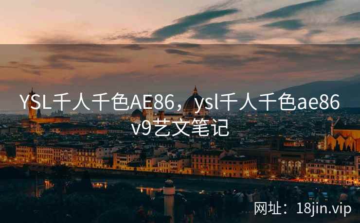 YSL千人千色AE86，ysl千人千色ae86v9艺文笔记