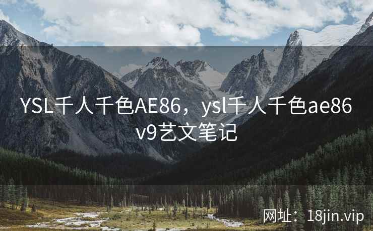 YSL千人千色AE86，ysl千人千色ae86v9艺文笔记