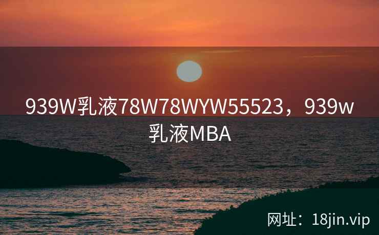 939W乳液78W78WYW55523，939w乳液MBA
