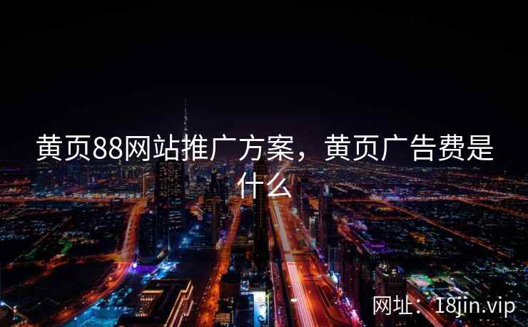 黄页88网站推广方案，黄页广告费是什么