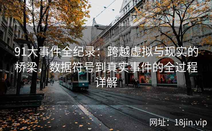 91大事件全纪录：跨越虚拟与现实的桥梁，数据符号到真实事件的全过程详解