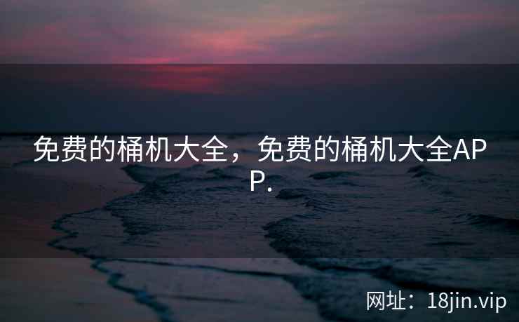 免费的桶机大全，免费的桶机大全APP.