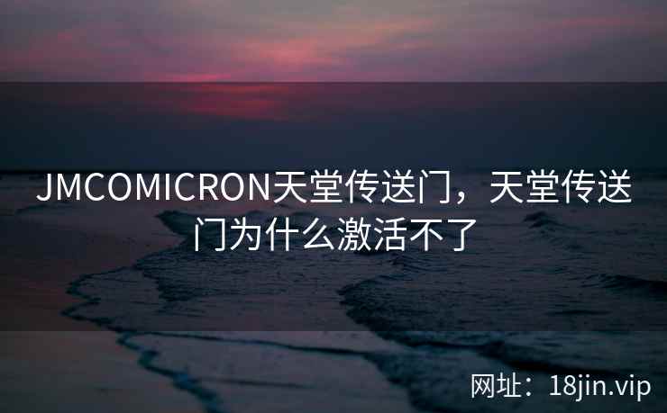 JMCOMICRON天堂传送门，天堂传送门为什么激活不了