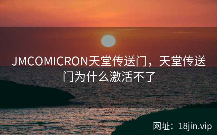 JMCOMICRON天堂传送门，天堂传送门为什么激活不了